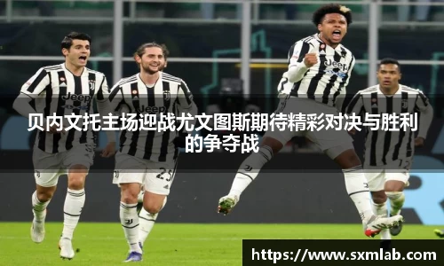 贝内文托主场迎战尤文图斯期待精彩对决与胜利的争夺战